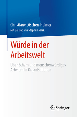 W?rde in der Arbeitswelt: ?ber Scham und menschenw?rdiges Arbeiten in Organisationen - L?schen-Heimer, Christiane, and Marks, Stephan (Contributions by)