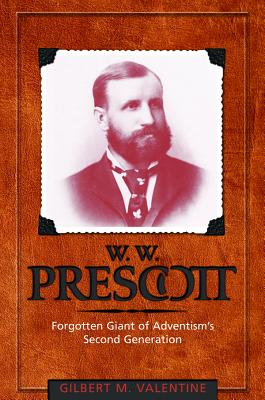 W.W. Prescott: Forgotten Giant of Adventism's Second Generation - Valentine, Gilbert M