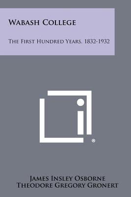 Wabash College: The First Hundred Years, 1832-1932 - Osborne, James Insley, and Gronert, Theodore Gregory