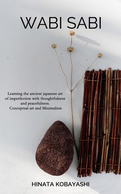 Wabi Sabi - Learning the ancient japanese art of imperfection with thoughtfulness and peacefulness. Conceptual art and Minimalism - Kobayashi, Hinata