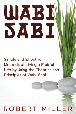 Wabi-Sabi: Simple and Effective Methods of Living a Fruitful Life by Using the Theories and Principles of Wabi-Sabi - Miller, Robert