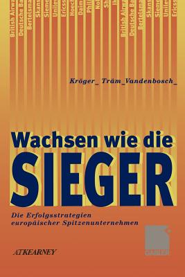 Wachsen Wie Die Sieger: Die Erfolgsstrategien Europaischer Spitzenunternehmen - Krger, Fritz, and Tr?m, Michael, and Vandenbosch, Marianne