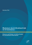 Wachstum Durch Direktvertrieb Im E-Commerce: Chancen Und Risiken Im Online-Handel Fur Herstellende Unternehmen