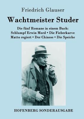 Wachtmeister Studer Die f?nf Romane in einem Buch: Schlumpf Erwin Mord / Die Fieberkurve / Matto regiert / Der Chinese / Die Speiche - Glauser, Friedrich