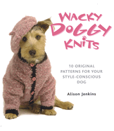 Wacky Doggy Knits: 10 Original Patterns for Your Style-Conscious Dog