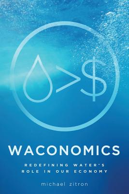 Waconomics: Redefining Water's Role in Our Economy - Zitron, Michael