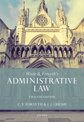 Wade & Forsyth's Administrative Law - Wade, William, and Forsyth, Christopher, and Ghosh, Julian