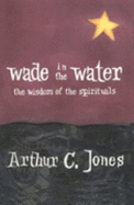 Wade in the Water: The Wisdom of the Spirituals - Jones, Arthur C, and Harding, Vincent (Foreword by)