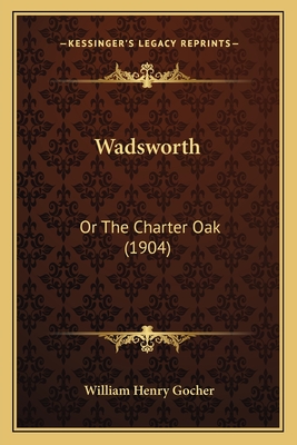 Wadsworth: Or the Charter Oak (1904) - Gocher, William Henry