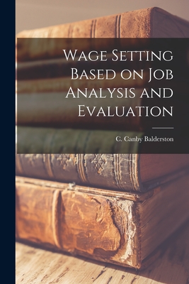 Wage Setting Based on Job Analysis and Evaluation - Balderston, C Canby (Creator)