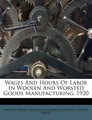 Wages and Hours of Labor in Woolen and Worsted Goods Manufacturing, 1920 - United States, and States, United, and United States Bureau of Labor Statistic (Creator)