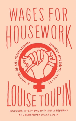 Wages for Housework: A History of an International Feminist Movement, 1972-77 - Toupin, Louise