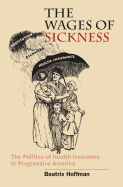 Wages of Sickness: The Politics of Health Insurance in Progressive America