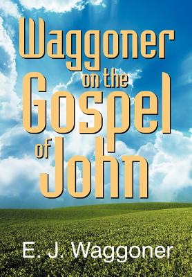 Waggoner on the Gospel of John - Waggoner, Ellet Joseph