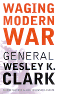 Waging Modern War: Bosnia, Kosovo, and the Future of Combat - Clark, Wesley K, General