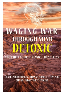 Waging War Through Mind Detox: A Self Help Guide To Remove Life's Stress: Change Your Thinking, Change Your Life, Love You, Change Negative Thinking - Williams, D J