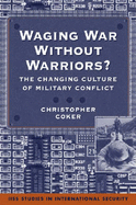 Waging War without Warriors?: The Changing Culture of Military Conflict