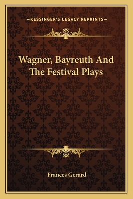 Wagner, Bayreuth And The Festival Plays - Gerard, Frances