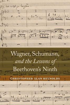 Wagner, Schumann, and the Lessons of Beethoven's Ninth - Reynolds, Christopher Alan