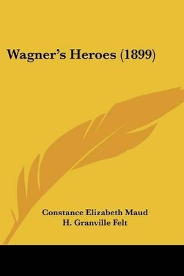 Wagner's Heroes (1899) - Maud, Constance Elizabeth, and Felt, H Granville (Illustrator)