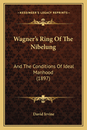 Wagner's Ring of the Nibelung: And the Conditions of Ideal Manhood (1897)