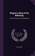 Wagner's Ring of the Nibelung: And the Conditions of Ideal Manhood