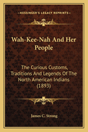 Wah-Kee-Nah and Her People: The Curious Customs, Traditions and Legends of the North Amethe Curious Customs, Traditions and Legends of the North American Indians (1893) Rican Indians (1893)