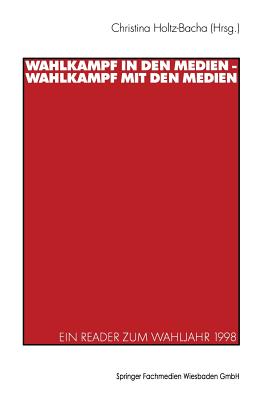 Wahlkampf in Den Medien -- Wahlkampf Mit Den Medien: Ein Reader Zum Wahljahr 1998 - Holtz-Bacha, Christina, Dr. (Editor)