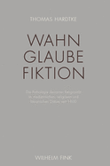 Wahn - Glaube - Fiktion: Die Pathologie Devianter Religiositt Im Medizinischen, Religisen Und Literarischen Diskurs Seit 1800