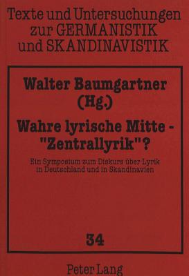 Wahre Lyrische Mitte - Zentrallyrik? ?: Ein Symposium Zum Diskurs Ueber Lyrik in Deutschland Und in Skandinavien - Uecker, Heiko (Editor), and Baumgartner, Walter (Editor)