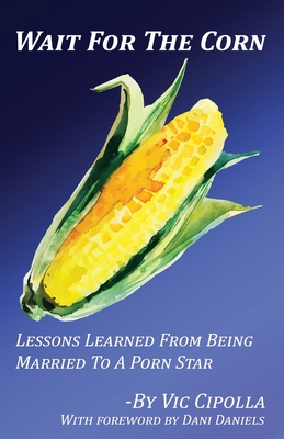 259px x 400px - Wait For The Corn: Lessons Learned From Being Married by Dani Daniels  (Foreword by), Vic Cipolla | ISBN: 9780578533100 - Alibris