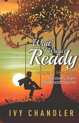 Wait! I Wasn't Ready: Hope & Healing Recovery from Childhood Trauma - Publications, Inc Ibg (Editor), and Chandler, Ivy