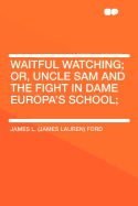 Waitful Watching; Or, Uncle Sam and the Fight in Dame Europa's School;