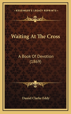 Waiting at the Cross: A Book of Devotion (1869) - Eddy, Daniel Clarke