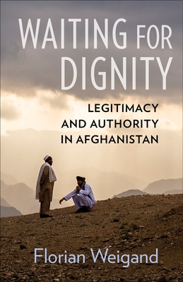 Waiting for Dignity: Legitimacy and Authority in Afghanistan - Weigand, Florian