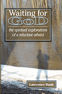 Waiting for God: The Spiritual Reflections of a Reluctant Atheist - Bush, Lawrence