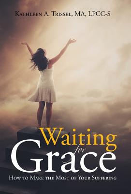 Waiting for Grace: How to Make the Most of Your Suffering - Trissel, Ma Lpcc-S