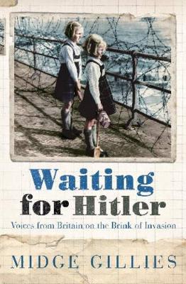 Waiting for Hitler: Voices from Britain on the Brink of Invasion - Gillies, Midge