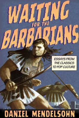 Waiting for the Barbarians: Essays from the Classics to Pop Culture - Mendelsohn, Daniel
