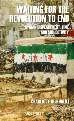 Waiting for the Revolution to End: Syrian Displacement, Time and Subjectivity - Al-Khalili, Charlotte