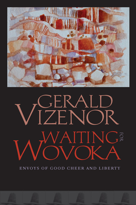 Waiting for Wovoka: Envoys of Good Cheer and Liberty - Vizenor, Gerald