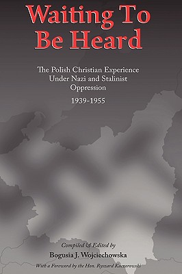 Waiting to be Heard: The Polish Christian Experience Under Nazi and Stalinist Oppression 1939-1955 - Wojciechowska, Bogusia J