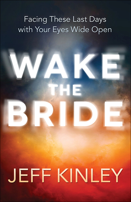 Wake the Bride: Facing These Last Days with Your Eyes Wide Open - Kinley, Jeff