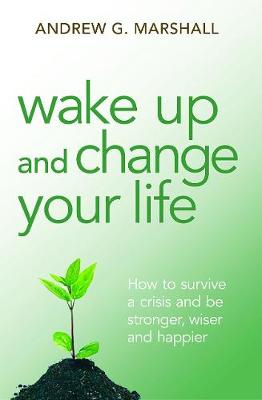 Wake Up and Change Your Life: How to Survive a Crisis and be Stronger, Wiser and Happier - Marshall, Andrew G.