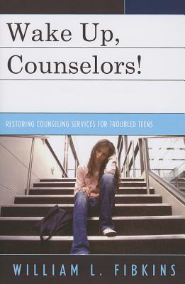 Wake Up Counselors!: Restoring Counseling Services for Troubled Teens - Fibkins, William L