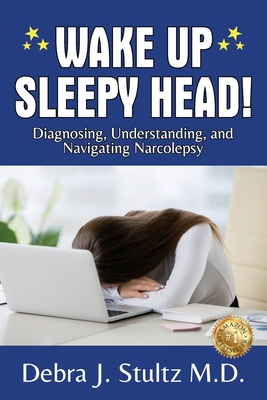 Wake Up Sleepy Head!: Diagnosing, Understanding, and Navigating Narcolepsy - Stultz, Debra J