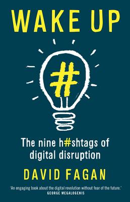 Wake Up: The Nine Hashtags of Digital Disruption - Fagan, David