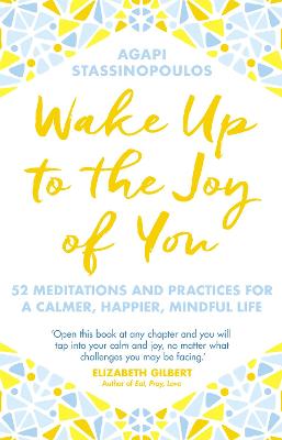Wake Up To The Joy Of You: 52 Meditations And Practices For A Calmer, Happier, Mindful Life - Stassinopoulos, Agapi