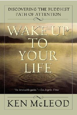 Wake Up to Your Life: Discovering the Buddhist Path of Attention - McLeod, Ken