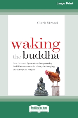 Waking the Buddha: How the Most Dynamic and Empowering Buddhist Movement in History Is Changing Our Concept of Religion [Large Print 16 Pt Edition] - Strand, Clark